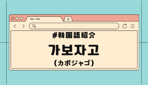 韓国語「カボジャゴ」の意味・使い方・類義語を徹底解説