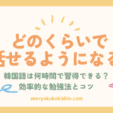 韓国語はどのくらいで話せるようになる？最短で上達する勉強法