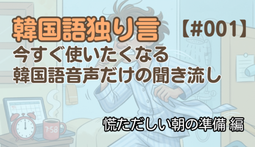 【独り言聞き流し1】韓国語リスニング30フレーズ – 通勤前の慌ただしい朝編
