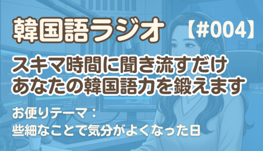 【ラジオ聞き流し4】韓国語リスニング練習｜お便りテーマ：些細なことで気分がよくなった日