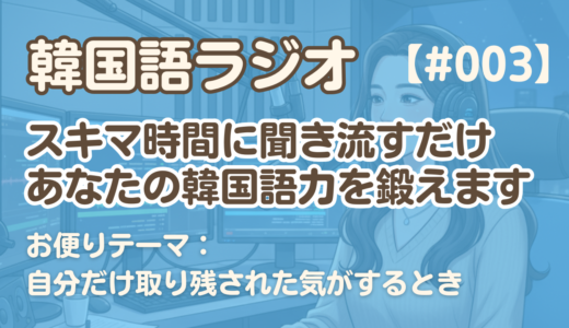 【ラジオ聞き流し3】韓国語リスニング練習｜お便りテーマ：自分だけ取り残された気がする時