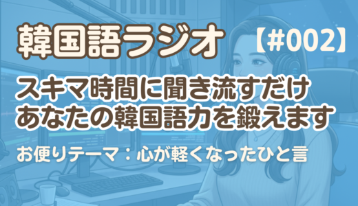 【ラジオ聞き流し2】韓国語リスニング練習｜お便りテーマ：心が軽くなったひと言