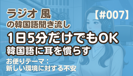 【ラジオ聞き流し7】韓国語リスニング練習｜お便りテーマ：新しい環境に対する不安