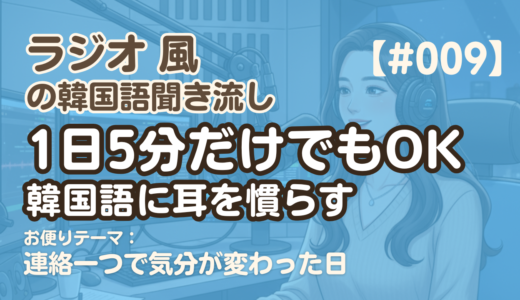 【ラジオ聞き流し9】韓国語リスニング練習｜連絡一つで気分が変わった日
