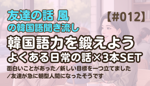 【友達の話聞き流し12】韓国語リスニング｜面白いことがあったんだ 他2編